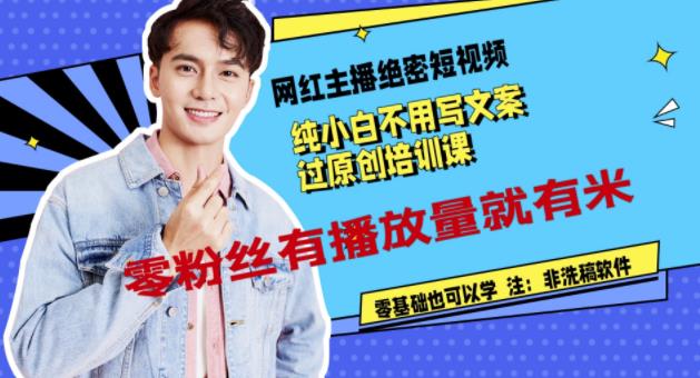 网红主播绝密短视频，纯小白不用写文案过原创培训课，零粉丝有播放量就有米-悟空知识星球
