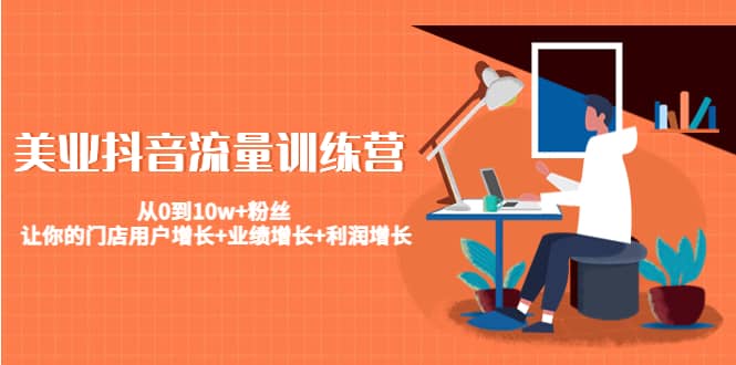 美业抖音流量训练营：从0到10w+粉丝 让你的门店用户增长+业绩增长+利润增长-悟空知识星球