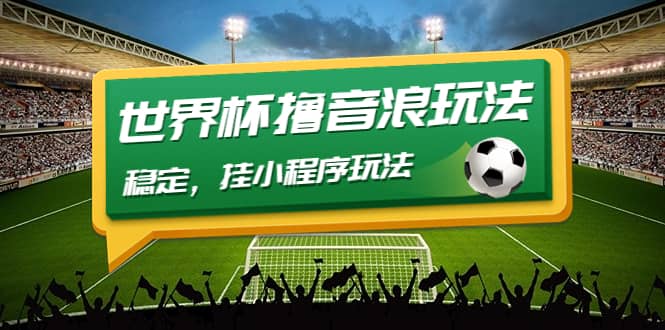 最新口子-世界杯撸音浪教程，稳定，小程序玩法 价值998-悟空知识星球
