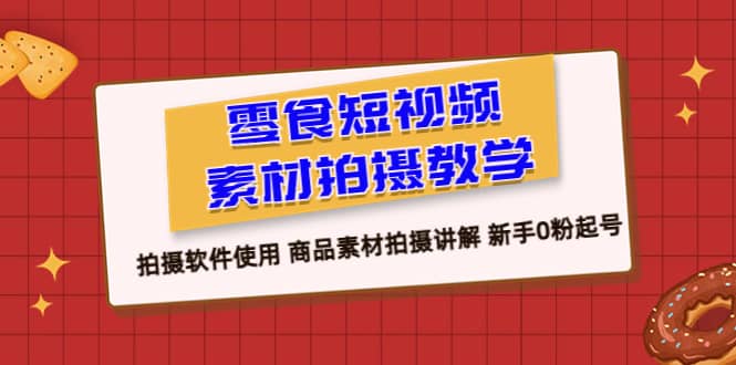 零食 短视频素材拍摄教学，拍摄软件使用 商品素材拍摄讲解 新手0粉起号-悟空知识星球