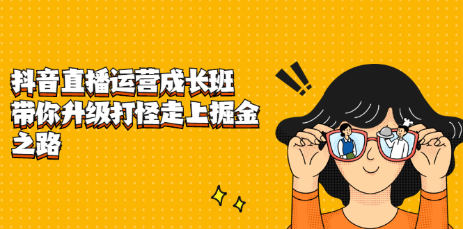 抖音直播运营成长班，带你升级打怪走上掘金之路-悟空知识星球