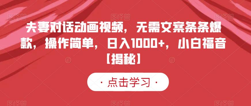 夫妻对话动画视频，无需文案条条爆款，操作简单，日入1000+，小白福音【揭秘】-悟空知识星球