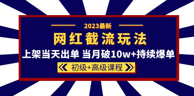 2023网红·同款截流玩法【初级+高级课程】上架当天出单 当月破10w+持续爆单-悟空知识星球