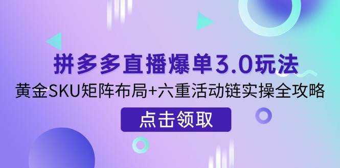（14192期）拼多多直播爆单3.0玩法解析，黄金SKU矩阵布局+六重活动链实操全攻略-悟空知识星球