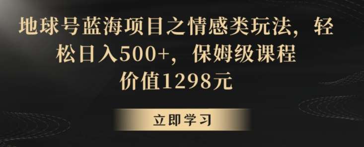 地球号蓝海项目之情感类玩法，轻松日入500+，保姆级课程【揭秘】-悟空知识星球
