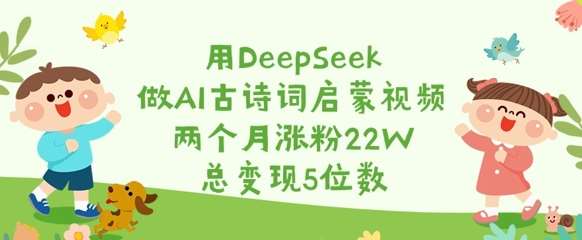 用DeepSeek做AI古诗词启蒙视频,两个月涨粉22W,总变现5位数-悟空知识星球