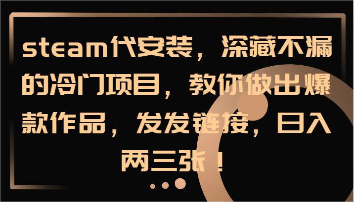 steam代安装，深藏不漏的冷门项目，教你做出爆款作品，发发链接，日入两三张！-悟空知识星球