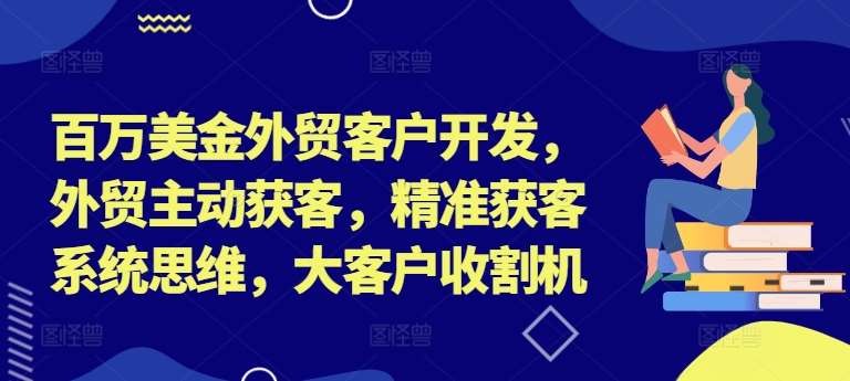 百万美金外贸客户开发，外贸主动获客，精准获客系统思维，大客户收割机-悟空知识星球