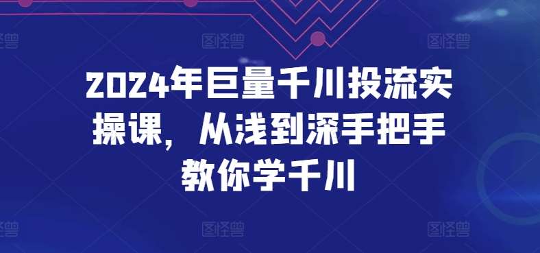 2024年巨量千川投流实操课,从浅到深手把手教你学千川-悟空知识星球