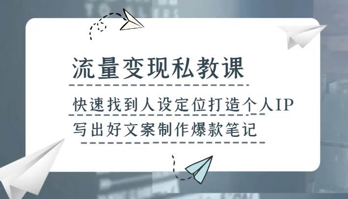 流量变现私教课，快速找到人设定位打造个人IP，写出好文案制作爆款笔记-悟空知识星球