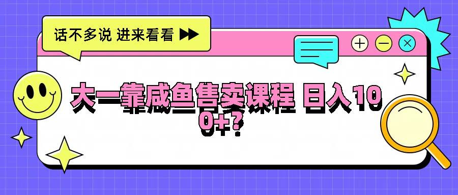 大一靠咸鱼售卖课程日入100+，没有任何门槛，有手就行-悟空知识星球