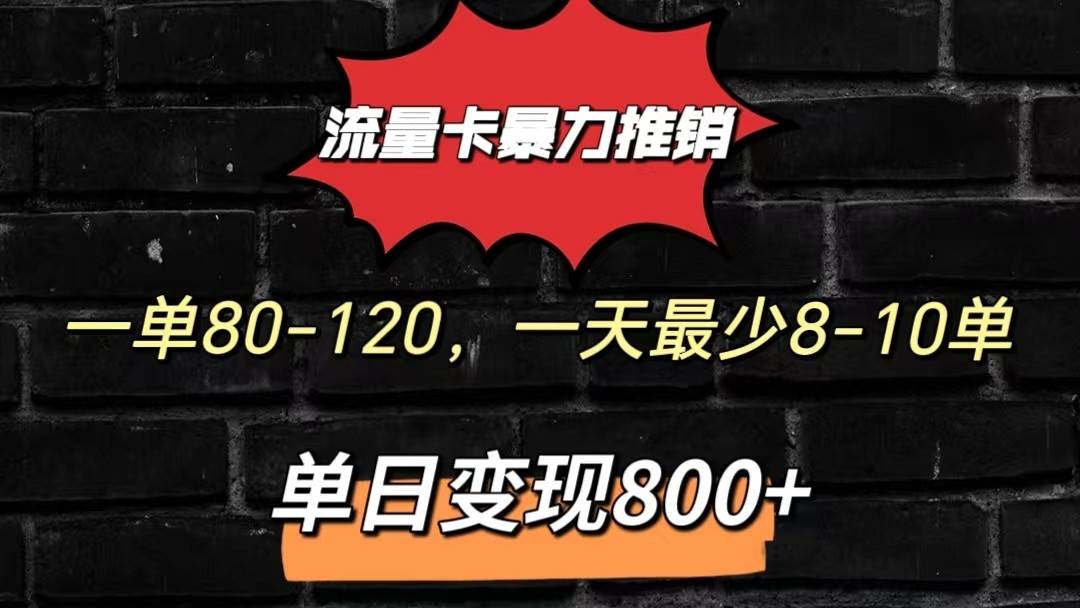 流量卡暴力推销模式一单80-170元一天至少10单，单日变现800元-悟空知识星球