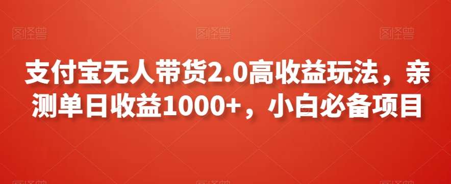 支付宝无人带货2.0高收益玩法，亲测单日收益1000+，小白必备项目【揭秘】-悟空知识星球
