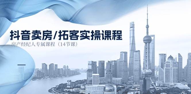 (11107期)抖音卖房-拓客实操课程,房产经纪人专属课程(14节课)-悟空知识星球