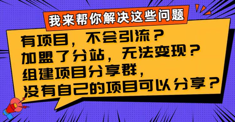 （8147期）有项目，不会引流？加盟了分站，无法变现？组建项目分享群，没有自己的…-悟空知识星球