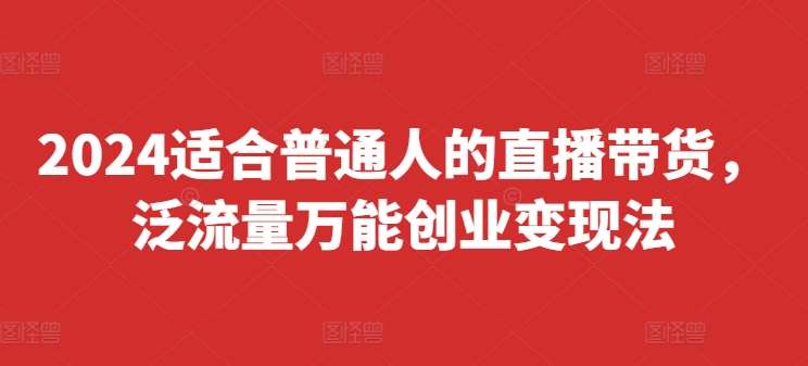 2024适合普通人的直播带货，泛流量万能创业变现法，上手快、落地快、起号快、变现快(更新8月)-悟空知识星球