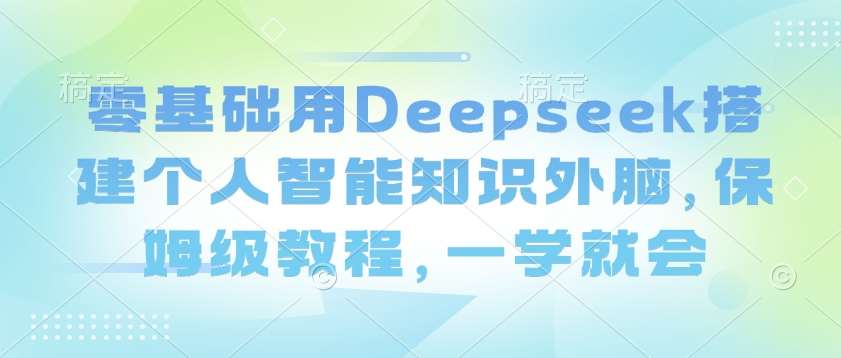 零基础用Deepseek搭建个人智能知识外脑，保姆级教程，一学就会-悟空知识星球