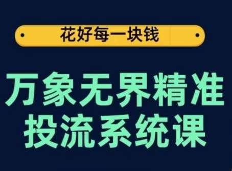 万象无界精准投流系统课，从关键词到推荐，从万象台到达摩盘，从底层原理到实操步骤-悟空知识星球