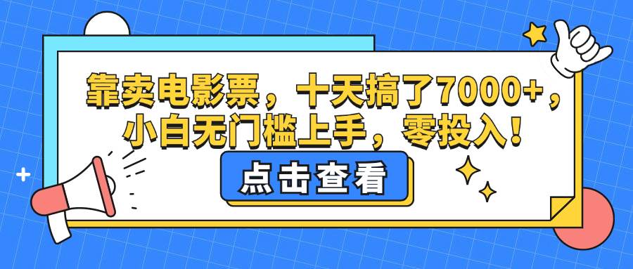 （12665期）靠卖电影票，十天搞了7000+，小白无门槛上手，零投入！-悟空知识星球