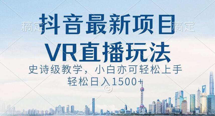 抖音最新VR直播玩法，史诗级教学，小白也可轻松上手轻松日入1500+【揭秘】-悟空知识星球