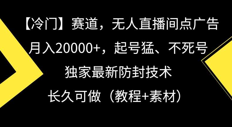 冷门赛道，无人直播间点广告，月入20000+，起号猛、不死号，独家最新防封技术【揭秘】-悟空知识星球