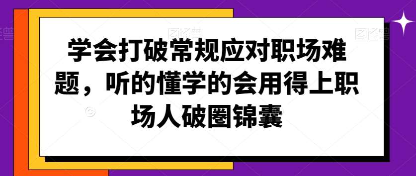 学会打破常规应对职场难题，听的懂学的会用得上职场人破圏锦囊-悟空知识星球