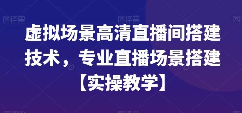 虚拟场景高清直播间搭建技术，专业直播场景搭建【实操教学】-悟空知识星球