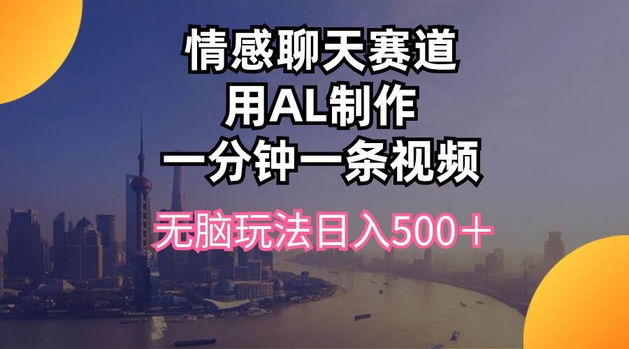 （10349期）情感聊天赛道用al制作一分钟一条视频无脑玩法日入500＋-悟空知识星球