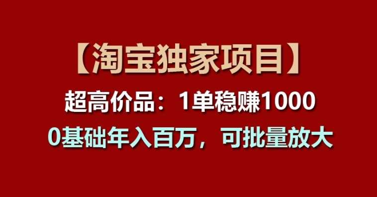 【淘宝独家项目】超高价品：1单稳赚1k多，0基础年入百W，可批量放大【揭秘】-悟空知识星球