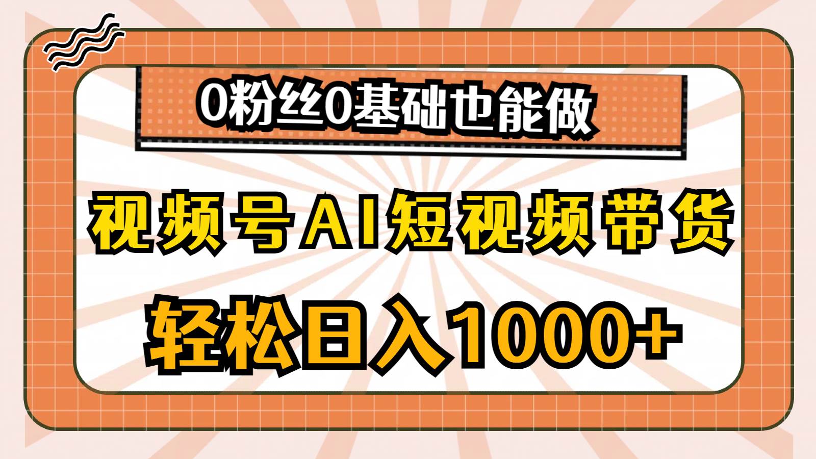 （10945期）视频号AI短视频带货，轻松日入1000+，0粉丝0基础也能做-悟空知识星球