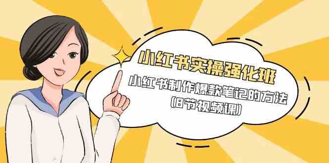 小红书实操强化班，小红书制作爆款笔记的方法（8节视频课）-悟空知识星球