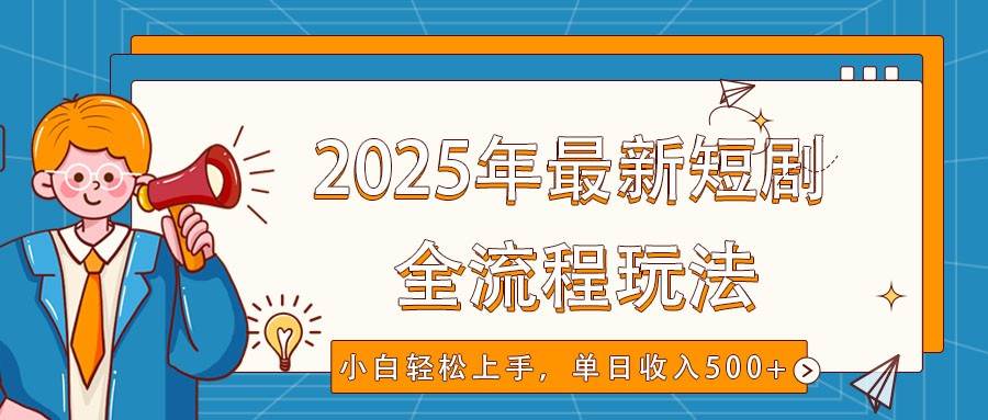 2025年最新短剧玩法，全流程实操，小白轻松上手，视频号抖音同步分发，单日收入500+-悟空知识星球