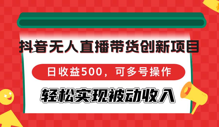 （12853期）抖音无人直播带货创新项目，日收益500，可多号操作，轻松实现被动收入-悟空知识星球