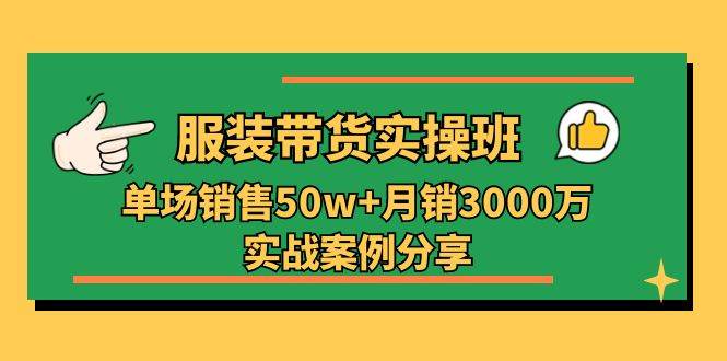 （11071期）服装带货实操培训班：单场销售50w+月销3000万实战案例分享（27节）-悟空知识星球