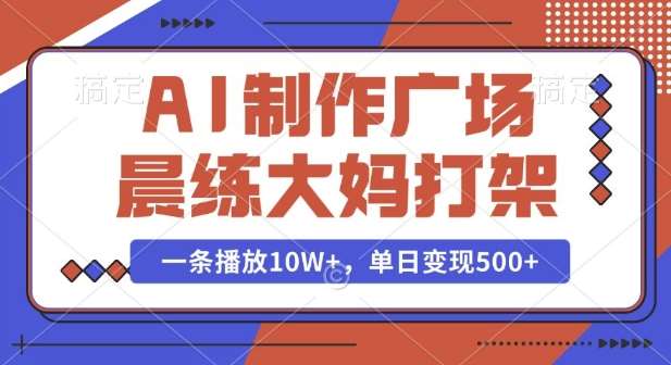 AI制作广场晨练大妈打架，一条播放10W+，单日变现多张【揭秘】-悟空知识星球