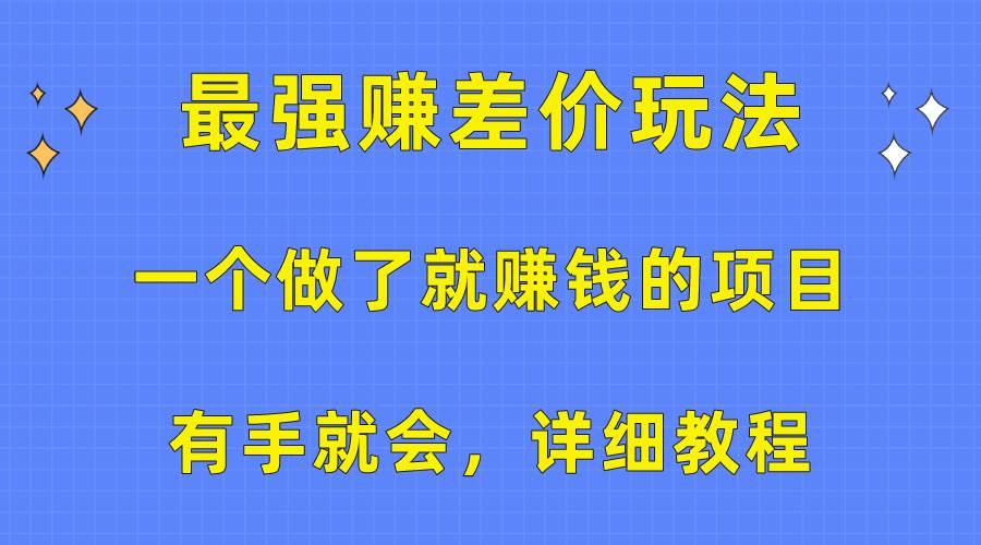 （10718期）一个做了就赚钱的项目，最强赚差价玩法，有手就会，详细教程-悟空知识星球