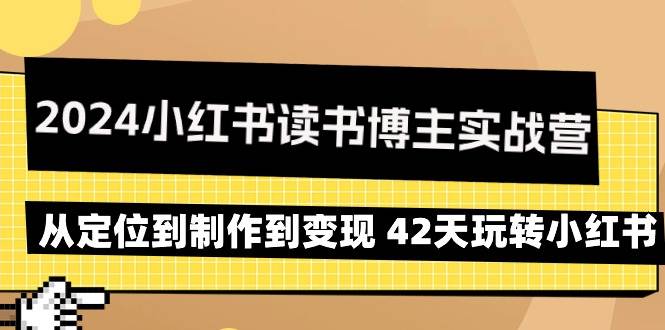 （9226期）2024小红书读书博主实战营：从定位到制作到变现 42天玩转小红书-悟空知识星球