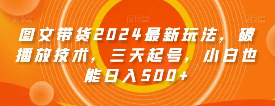 图文带货2024最新玩法,破播放技术,三天起号,小白也能日入500+【揭秘】-悟空知识星球