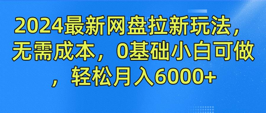 2024最新网盘拉新玩法，无需成本，0基础小白可做，轻松月入6000+-悟空知识星球