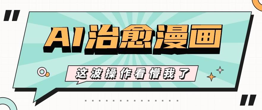 AI国风治愈漫画文案玩法，条条都是爆款，1个作品收益500+【视频+软件】-悟空知识星球