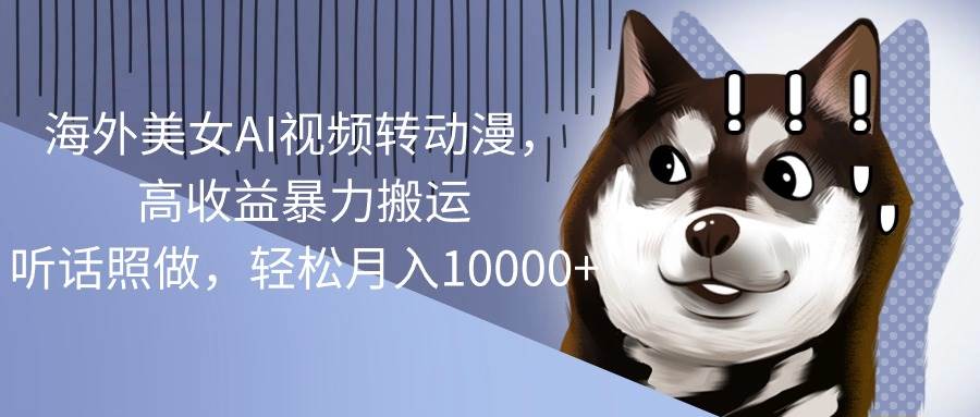 （10593期）海外美女AI视频转动漫，高收益暴力搬运，听话照做，轻松月入10000+-悟空知识星球