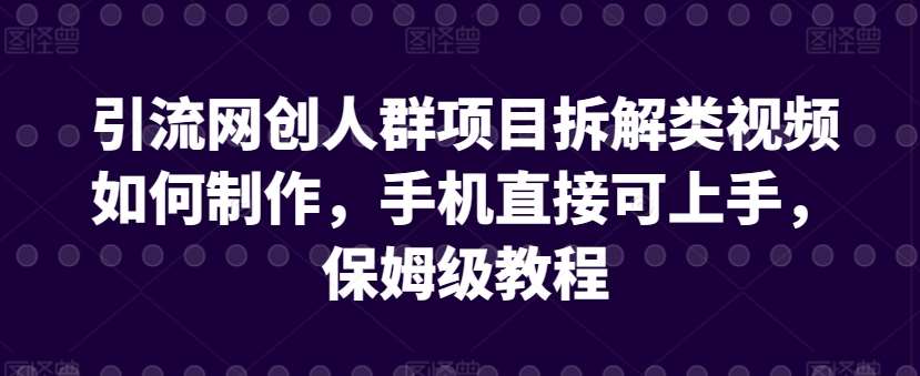 引流网创人群项目拆解类视频如何制作，手机直接可上手，保姆级教程【揭秘】-悟空知识星球