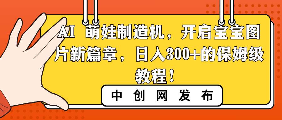 （8734期）AI 萌娃制造机，开启宝宝图片新篇章，日入300+的保姆级教程！-悟空知识星球