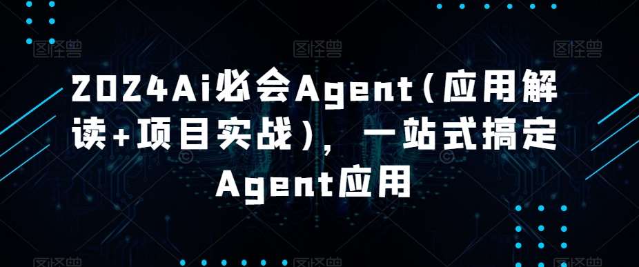 2024Ai必会Agent(应用解读+项目实战)，一站式搞定Agent应用-悟空知识星球