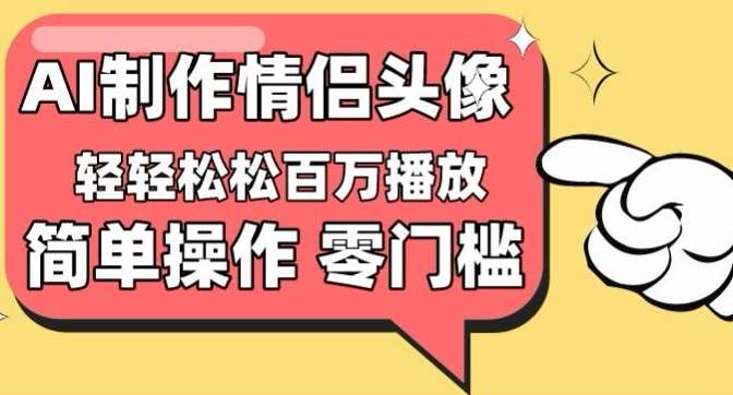 【零门槛高收益】情侣头像视频,播放量百万不是梦【揭秘】-悟空知识星球