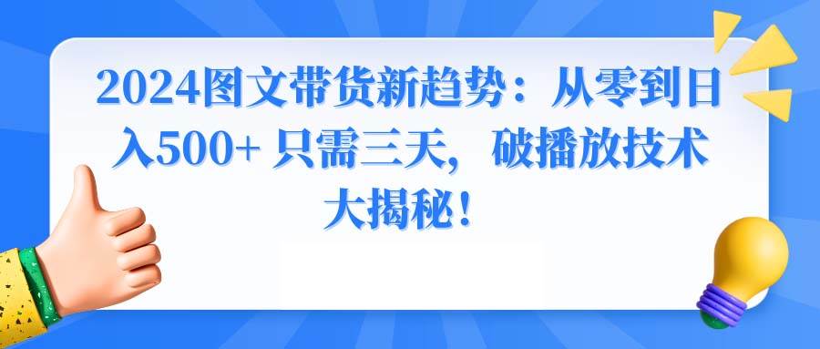 （8904期）2024图文带货新趋势：从零到日入500+ 只需三天，破播放技术大揭秘！-悟空知识星球