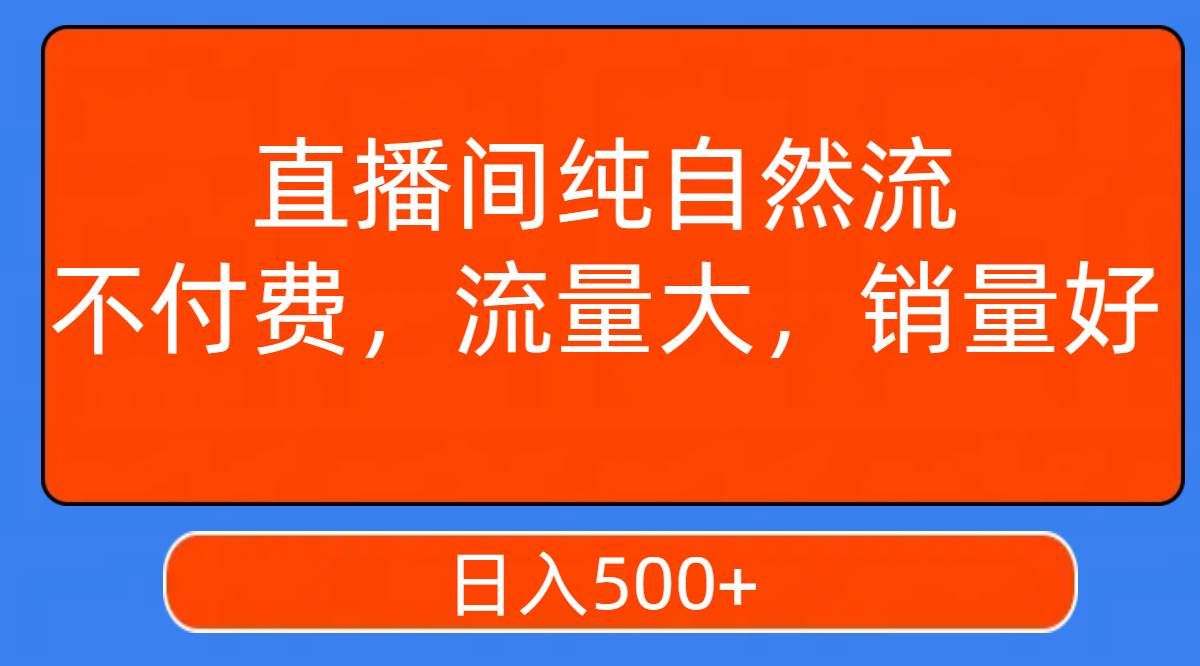 （7622期）直播间纯自然流，不付费，流量大，销量好，日入500+-悟空知识星球