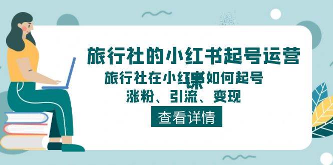 旅行社的小红书起号运营课，旅行社在小红书如何起号、涨粉、引流、变现-悟空知识星球