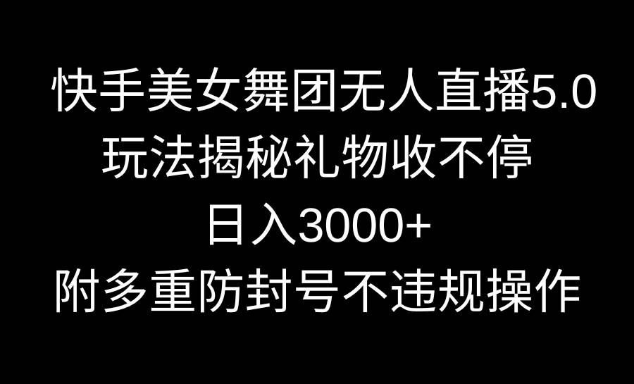 （9062期）快手美女舞团无人直播5.0玩法揭秘，礼物收不停，日入3000+，内附多重防…-悟空知识星球