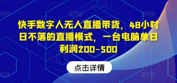 快手数字人无人直播带货，48小时日不落的直播模式，一台电脑单日利润200-500-悟空知识星球
